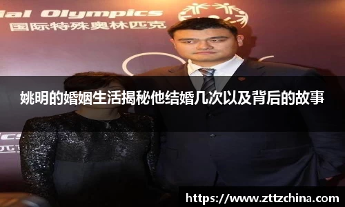 姚明的婚姻生活揭秘他结婚几次以及背后的故事