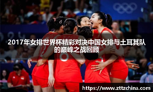 2017年女排世界杯精彩对决中国女排与土耳其队的巅峰之战回顾