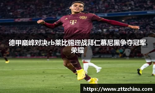 德甲巅峰对决rb莱比锡迎战拜仁慕尼黑争夺冠军荣耀